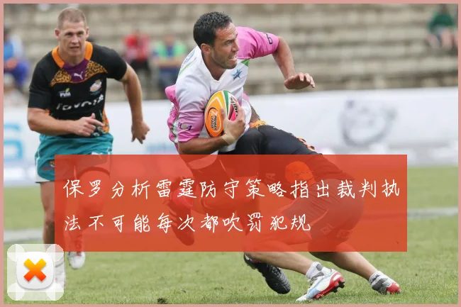保罗分析雷霆防守策略指出裁判执法不可能每次都吹罚犯规