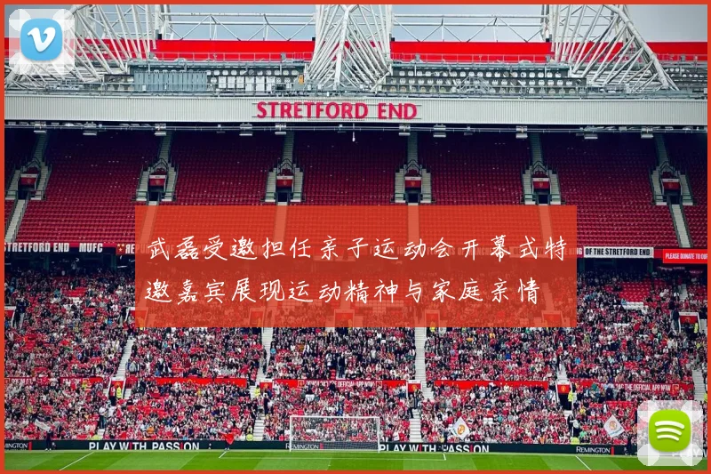 武磊受邀担任亲子运动会开幕式特邀嘉宾展现运动精神与家庭亲情