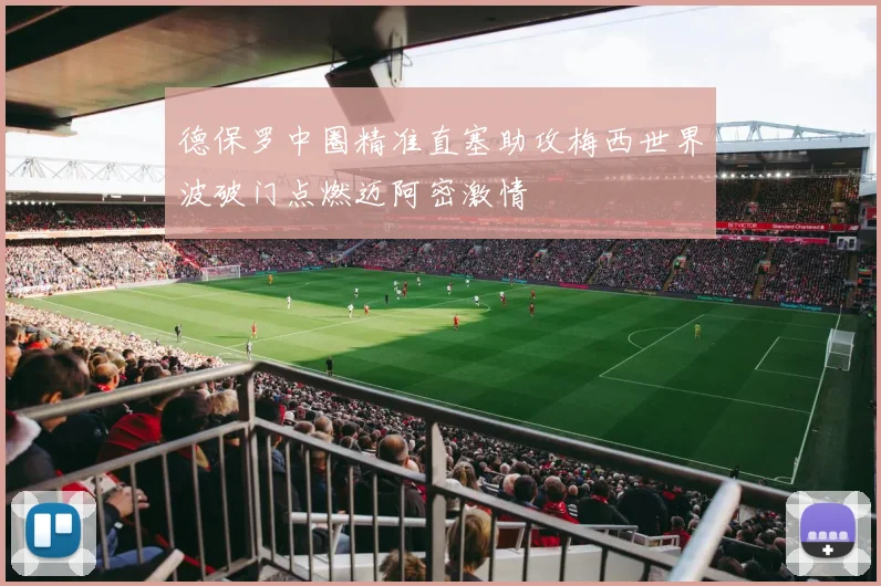 德保罗中圈精准直塞助攻梅西世界波破门点燃迈阿密激情