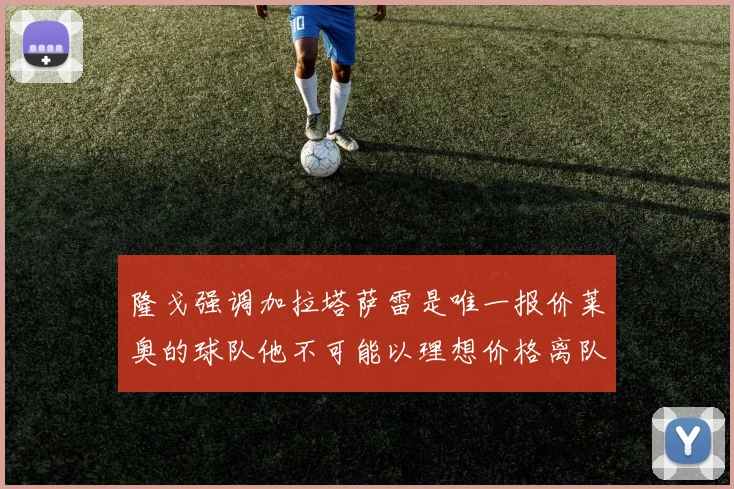 隆戈强调加拉塔萨雷是唯一报价莱奥的球队他不可能以理想价格离队